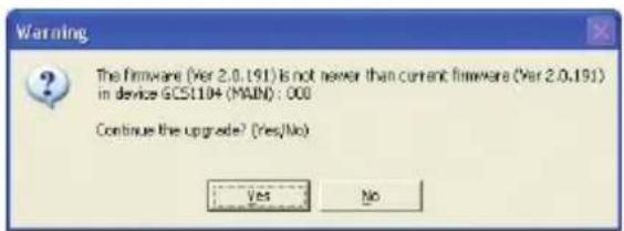 Warning The firmware (Ver 2.0.191) is not newer than current firmware (Ver 2.0.191) in device GCS104 (MAIN) : 000 Continue the upgrade? (Yes/No) Yes No