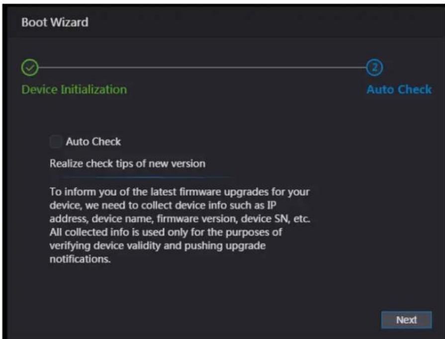Boot Wizard Device Initialization Auto Check Auto Check Realize check tips of new version To inform you of the latest firmware upgrades for your device, we need to collect device info such as IP address, device name, firmware version, device SN, etc. All collected info is used only for the purposes of verifying device validity and pushing upgrade notifications. Next