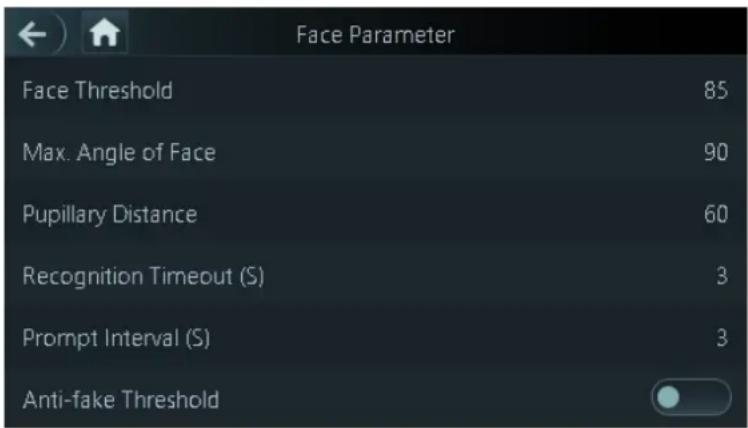 Face Parameter Face Threshold 85 Max. Angle of Face 90 Pupillary Distance 60 Recognition Timeout (S) 3 Prompt Interval (S) 3 Anti-fake Threshold