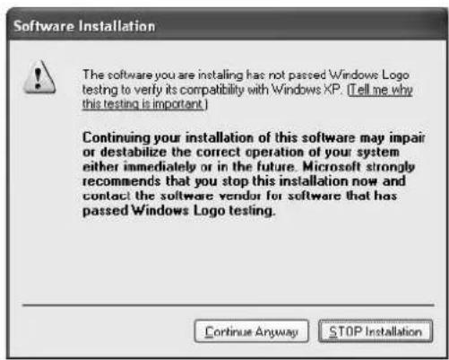 Software Installation The software you are installing has not passed Windows Logo testing to verify its compatibility with Windows XP. (Tell me why this testing is important.) Continuing your installation of this software may impair or destabilize the correct operation of your system either immediately or in the future. Microsoft strongly recommends that you stop this installation now and contact the software vendor for software that has passed Windows Logo testing. Continue Anyway STOP Installation