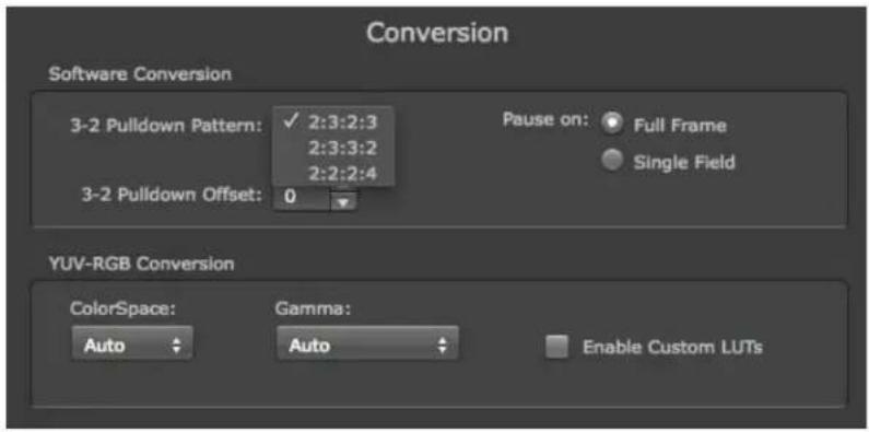 Conversion Software Conversion 3-2 Pulldown Pattern: ✓ 2:3:2:3 2:3:3:2 2:2:2:4 3-2 Pulldown Offset: 0 Pause on: Full Frame Single Field YUV-RGB Conversion ColorSpace: Gamma: Auto Auto Enable Custom LUTs
