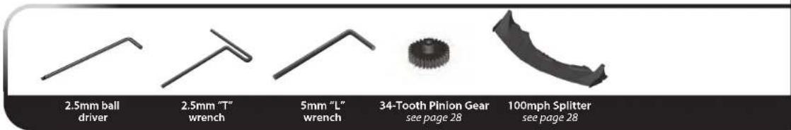 2.5mm ball driver 2.5mm "T" wrench 5mm "L" wrench 34-Tooth Pinion Gear see page 28 100mph Splitter see page 28