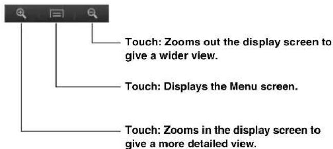 Touch: Zooms out the display screen to give a wider view. Touch: Displays the Menu screen. Touch: Zooms in the display screen to give a more detailed view.