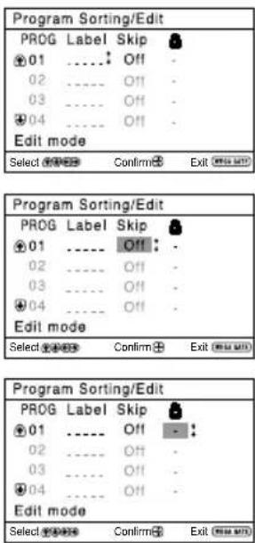 Program Sorting/Edit PROG Label Skip 01 .... Off 02 .... Off 03 .... Off 04 .... Off Edit mode Select Confirm Exit Program Sorting/Edit PROG Label Skip 01 .... Off 02 .... Off 03 .... Off 04 .... Off Edit mode Select Confirm Exit Program Sorting/Edit PROG Label Skip 01 .... Off - : 02 .... Off - 03 .... Off - 04 .... Off - Edit mode Select Confirm Exit