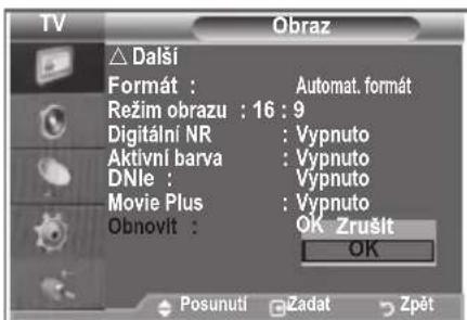 TV Obraz △ Další Formát : Automat. format Režim obrazu : 16 : 9 Digitální NR : Vypnuto Aktivní barva : Vypnuto DNle : Vypnuto Movie Plus : Vypnuto Obnovlt : OK Zrušit OK Posunuti Zadat Zpět