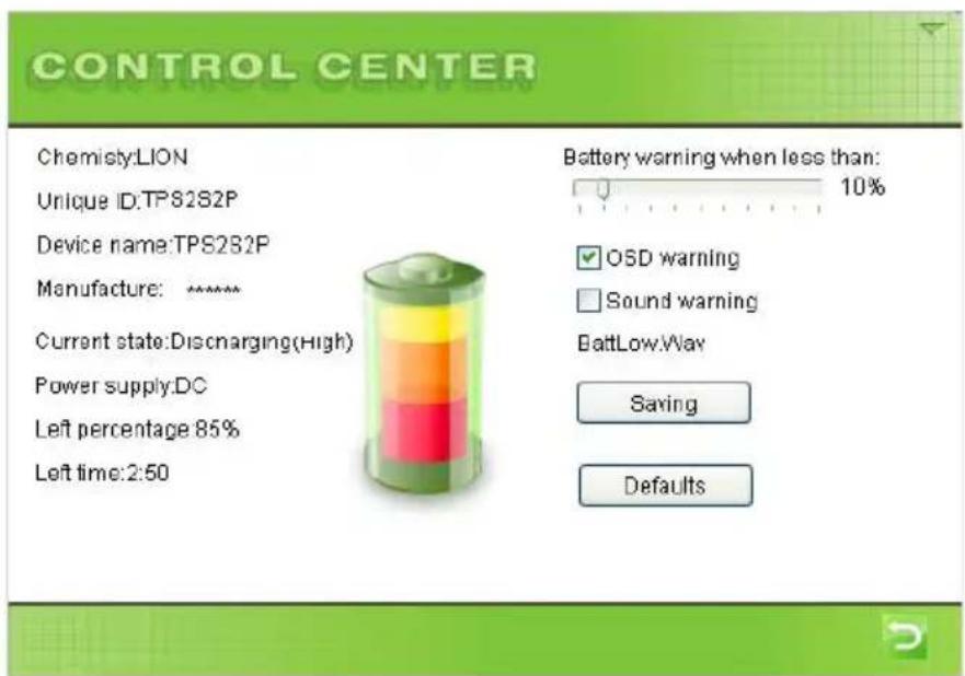 CONTROL CENTER Chemistry:LION Unique ID:TPS2S2P Device name:TPS2S2P Manufacture: ****** Current state:Discnarging(High) Power supply:DC Left percentage 85% Left time:2:50 Battery warning when less than: 10% OSD warning Sound warning BattLow.Way Saving Defaults