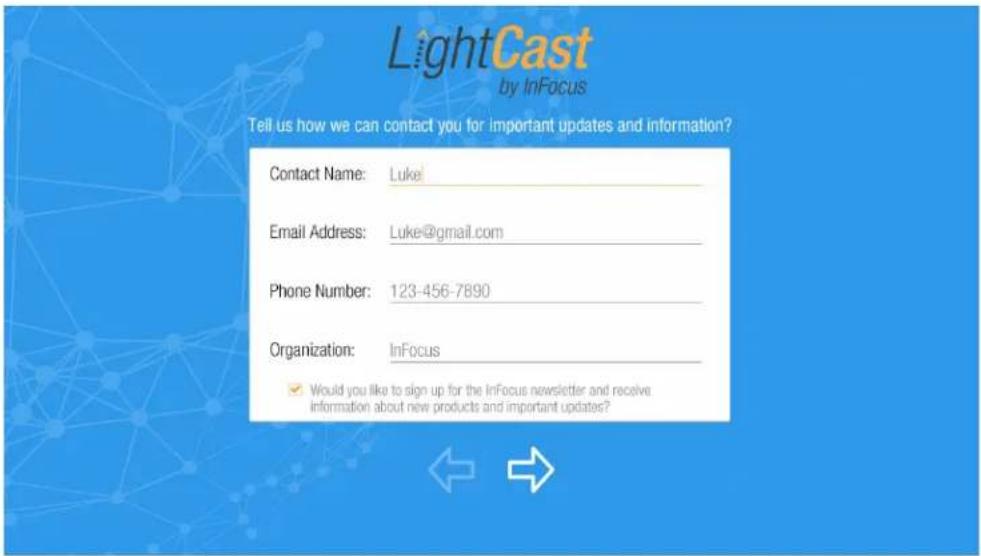 LightCast by InFocus Tell us how we can contact you for important updates and information? Contact Name: Luke Email Address: Luke@gmail.com Phone Number: 123-456-7890 Organization: InFocus Would you like to sign up for the InFocus newsletter and receive information about new products and important updates?