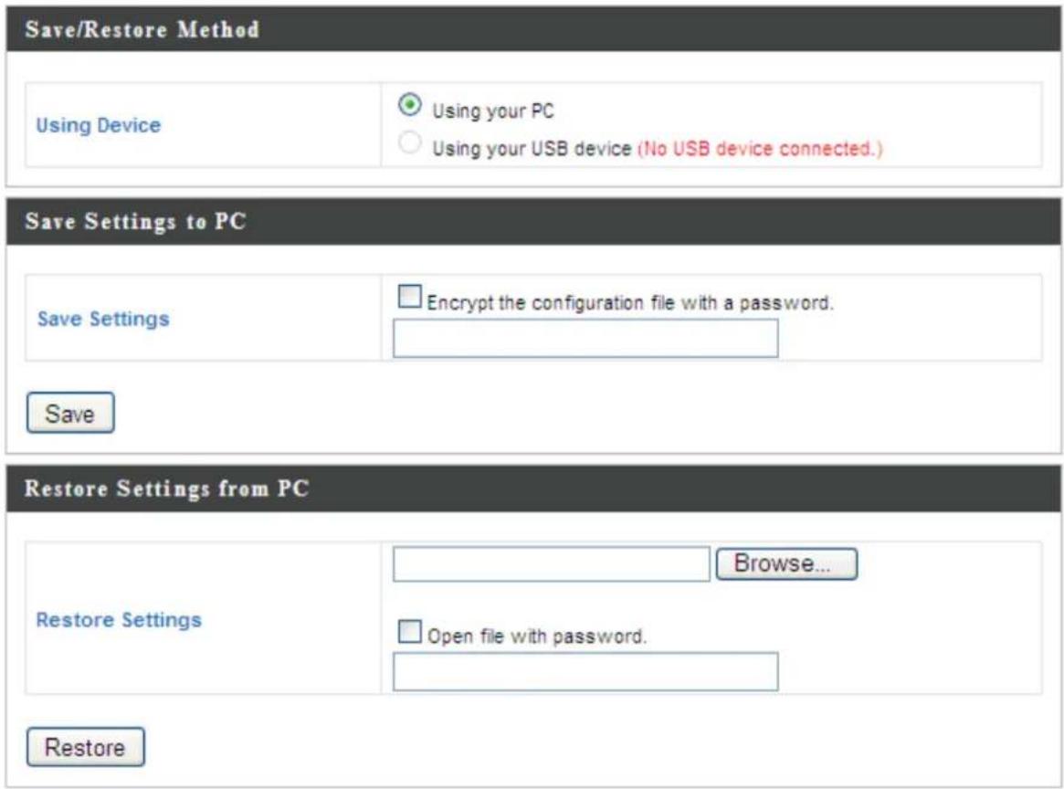 Save/Restore Method Using Device Using your PC Using your USB device (No USB device connected.) Save Settings to PC Save Settings Encrypt the configuration file with a password. Save Restore Settings from PC Restore Settings Browse... Open file with password. Restore