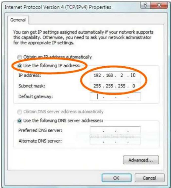 Internet Protocol Version 4 (TCP/IPv4) Properties General You can get IP settings assigned automatically if your network supports this capability. Otherwise, you need to ask your network administrator for the appropriate IP settings. Obtain an IP address automatically Use the following IP address: IP address: 192 . 168 . 2 . 10 Subnet mask: 255 . 255 . 255 . 0 Default gateway: | Obtain DNS server address automatically Use the following DNS server addresses: Preferred DNS server: . Alternate DNS server: