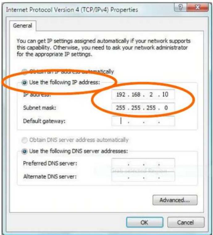Internet Protocol Version 4 (TCP/IPv4) Properties General You can get IP settings assigned automatically if your network supports this capability. Otherwise, you need to ask your network administrator for the appropriate IP settings. ● Obtain an IP address automatically ● Use the following IP address: IP address: 192 . 168 . 2 . 10 Subnet mask: 255 . 255 . 255 . 0 Default gateway: | ○ Obtain DNS server address automatically ● Use the following DNS server addresses: Preferred DNS server: . Alternate DNS server: