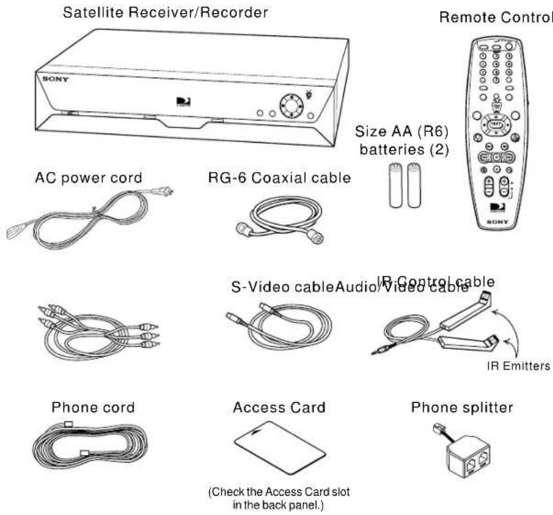 Satellite Receiver/Recorder Remote Control SONY Size AA (R6) batteries (2) AC power cord RG-6 Coaxial cable IR Control cable S-Video cable Audio/Video cable IR Emitters Phone cord Access Card Phone splitter (Check the Access Card slot in the back panel.)