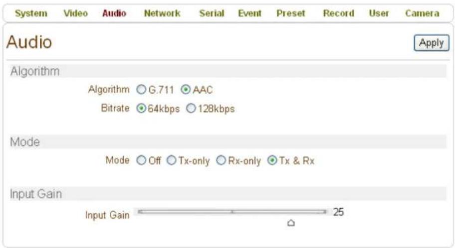 System Video Audio Network Serial Event Preset Record User Camera Audio Apply Algorithm Algorithm ○ G.711 ○ AAC Bitrate ● 64kbps ○ 128kbps Mode Mode ○ Off ○ Tx-only ○ Rx-only ● Tx & Rx Input Gain Input Gain 25