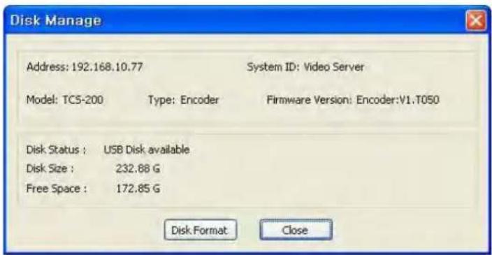 Disk Manage Address: 192.168.10.77 System ID: Video Server Model: TC5-200 Type: Encoder Firmware Version: Encoder:V1.T050 Disk Status : USB Disk available Disk Size : 232.88 G Free Space : 172.85 G Disk Format Close