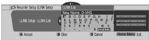 Recorder Setup [LINK Setup] [LINK List] New Name: D-VHS A B C D E F G H I J K L M N O P Q R S T U V W X Y Z 1 2 5 6 7 8 9 0 . @ /( ) , - : ; & &PVC#E A Accept B Clear D Cancel Homemenu Exit