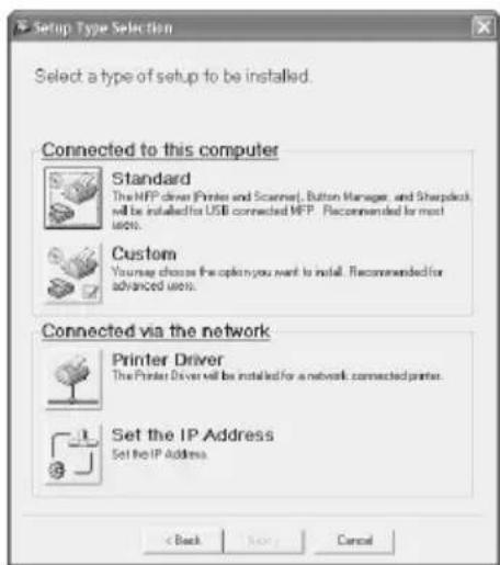 Setup Type Selection Select a type of setup to be installed. Connected to this computer Standard The MFP driver (Printer and Scanner), Button Manager, and Sharpdock will be installed for USB connected MFP. Recommended for most users. Custom Your user chooses the option you want to install. Recommended for advanced users. Connected via the network Printer Driver The Printer Driver will be installed for a network connected printer. Set the IP Address Set the IP Address. < Back Next Cancel