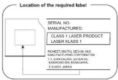 Location of the required label SERIAL NO. MANUFACTURED: CLASS 1 LASER PRODUCT LASER KCLASS 1 PIONEER DIGITAL DESIGN AND MANUFACTURING CORPORATION 1-1, SHIN-OGURA, SAWAHU, KAWASAKI-SHI, KANAGAWA, 2-12-0031, JAPAN