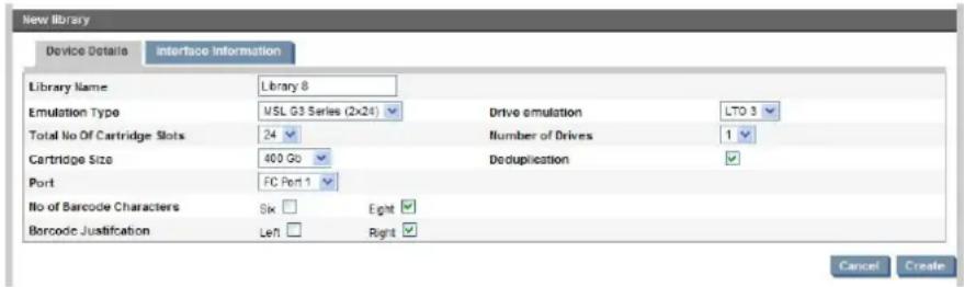 New Library Device Details Interface Information Library Name Library 8 Emulation Type MSL G3 Series (2x24) Drive emulation LTO 3 Total No Of Cartridge Slots 24 Number of Drives 1 Cartridge Size 600 Gb Deduplication Port FC Port 1 No of Barcode Characters Sk Eight Borcode Justification Left Right Cancel Create
