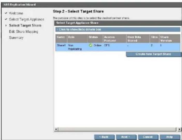 NAS Replication Wizard ✓ Welcome ✓ Select Target Appliance ✓ Select Target Share Edit Share Mapping Summary Step 2 - Select Target Share The purpose of this step is to select the desired partner share. Select Target Appliance Share + Click to show how do store box Name Role Status Access Protocol User Date Stored Films Share Version Sheet1 Non Replicating Online CFS - 2 1 Create New Target Share < Back Next > Cancel Help