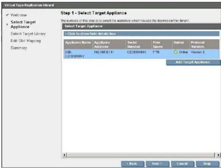 Virtual Tape Replication Wizard ✓ Welcome Select Target Appliance Select Target Library Edit Slot Mapping Summary Step 1 - Select Target Appliance The purposes of this site is to select the appliance which house the desired sector library. Select Target Appliance + Click to show/hide details box Appliance Name Appliances Address Serial Number.Free Space Online Protocol Version 03D:CZ083018NY 192.168.0.111 CZC83018NY 7 TB ○ Online Version 2 Add Target Appliance < Back Next > Cancel Help