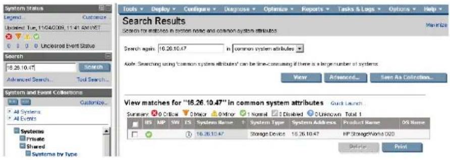 System Status Legend: Customize Update Tue, 11/24/2008, 11:41 AM/ET 0 0 0 Uncleared Event Status Search 16.26.10.47 Advanced Search... Tool Search... System and Event Collections All Systems All Events Systems Private Shared Systems by Type Tools Deploy Configure Diagnostics Optimize Reports Tasks & Logs Options Help Search Results Search for matches in system name and common system attributes Search again 16.26.10.47 in common system attributes Auto: Searching using "common system attributes" can be time-consuming if there is a large number of systems. View Advanced... See As Collection... View matches for "16.26.10.47" in common system attributes Quick Launch... Summary 0 Critical 0 Major 0 Minor Normal Disabled Unknown Total 1 HS MP SW ES System Name + System Type System Address Product Name OS Name 1 16.26.10.47 Storage Devices 16.26.10.47 HP StorageWorks D20 Delete Print