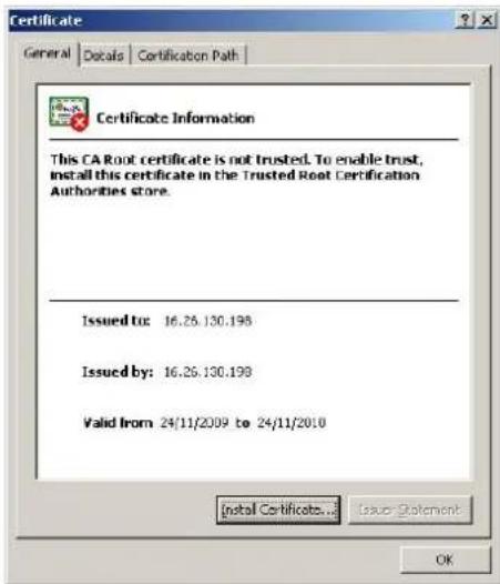 Certificate General Details Certification Path Certificate Information This CA Root certificate is not trusted. To enable trust, install this certificate in the Trusted Root Certification Authorities store. Issued to: 16.26.130.198 Issued by: 16.26.130.198 Valid from: 24/11/2009 to 24/11/2010 Install Certificate... Issue Statement OK