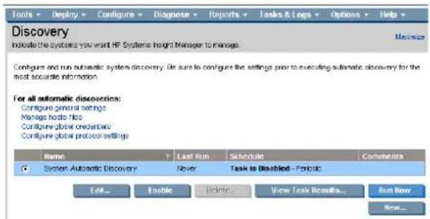 Tools Display Configure Diagnose Reports Tasks & Logs Options Help Discovery Indicate the systems you want HP Systems height Manager to manage. Maximize Configure end run automatic system discovery. Be sure to configure the settings prior to executing automatic discovery for the most accurate information. For all automatic discoveries: Configure general settings Manage hosts files Configure global credentials Configure global protocol settings Name Last Run Schedule Comments System Automatic Discovery Never Task is Disabled - Periodic Edit... Enable Delete... View Task Results... Run Now New...