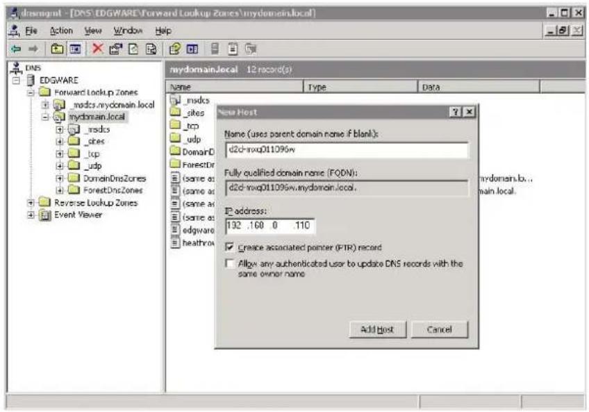 disngmt - [DNS:\EDGWARE\Forward Lookup Zones\mydomain.local] File Action View Window Help DNS EDGWARE Forward Lookup Zones _mds.dns.mydomain.local mydomain.local _mds.dns _sites _tcp _udp _DomainDnsZones _ForestDnsZones Reverse Lookup Zones Event Viewer mydomain.local 12 record(s) Name Type Data msdcs _sites _tcp _udp _DomainD ForestrDr (same as (same as (same as edgware heathroa New Host Name (uses parent domain name if blank): d2d-mvq011096w Fully quolified domain name (FQDN): d2d-mvq011096w.mydomain.local. address: 132 .160 0 .110 Create associated pointer (PTR) record Allow any authenticated user to update DNS records with the same owner name Add Host Cancel