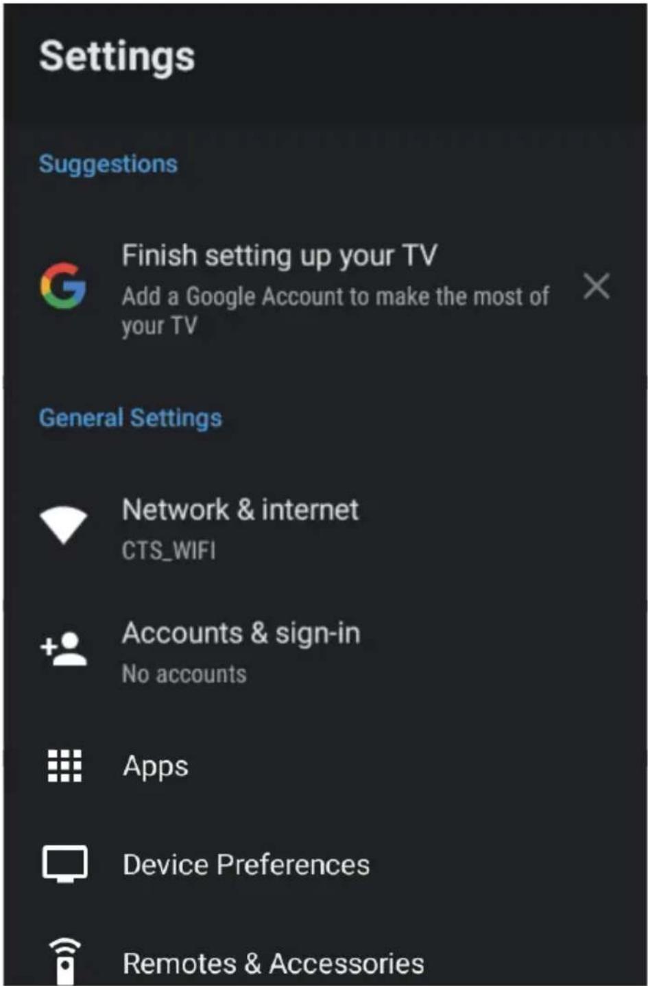 Settings Suggestions Finish setting up your TV Add a Google Account to make the most of your TV General Settings Network & internet CTS_WIFI Accounts & sign-in No accounts Apps Device Preferences Remotes & Accessories