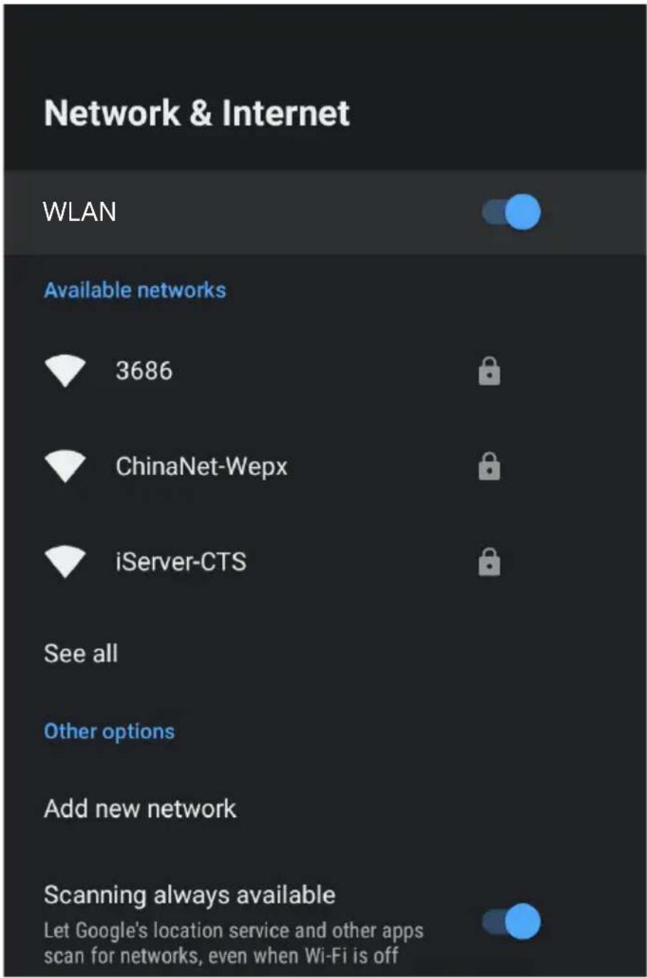 Network & Internet WLAN Available networks 3686 ChinaNet-Wepx iServer-CTS See all Other options Add new network Scanning always available Let Google's location service and other apps scan for networks, even when Wi-Fi is off