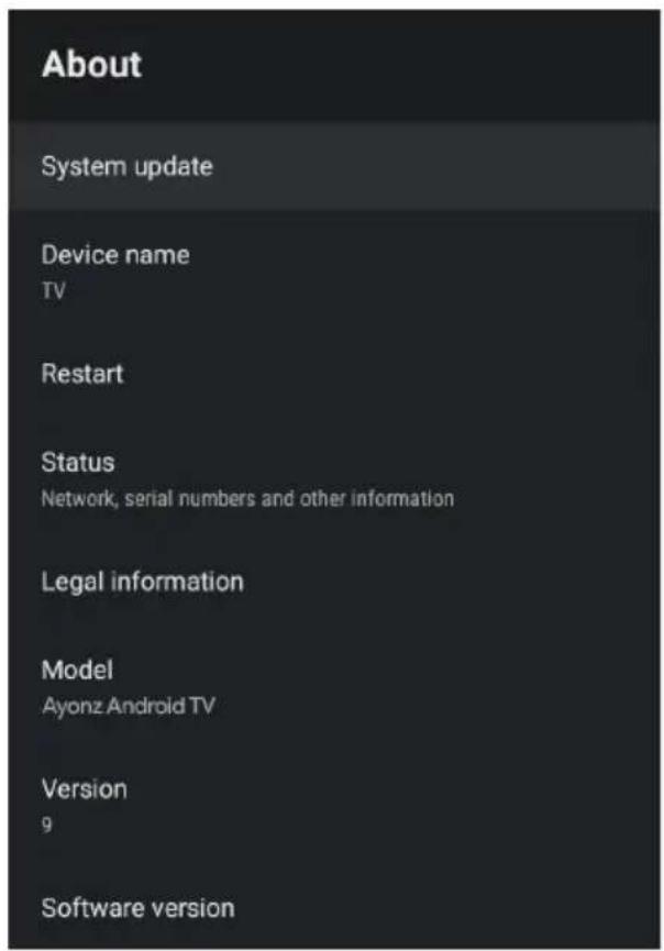 About System update Device name TV Restart Status Network, serial numbers and other information Legal information Model Ayonz Android TV Version 9 Software version