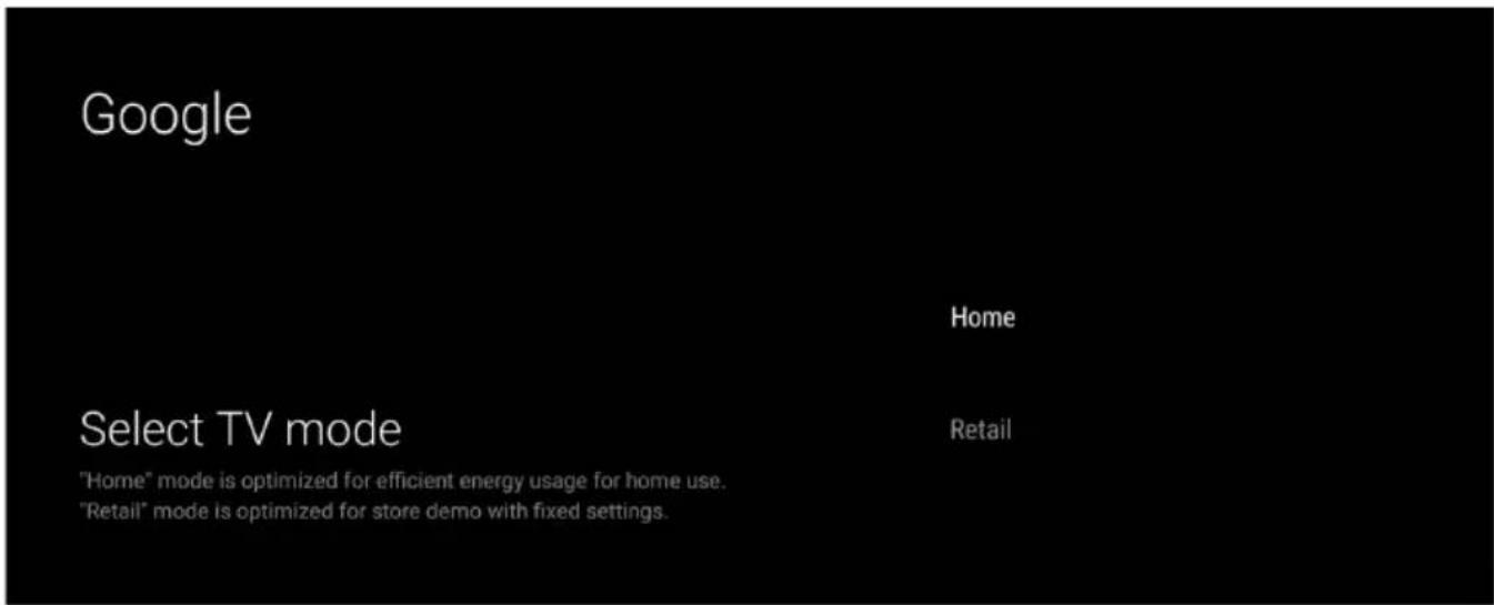 Google Home Select TV mode "Home" mode is optimized for efficient energy usage for home use. "Retail" mode is optimized for store demo with fixed settings.