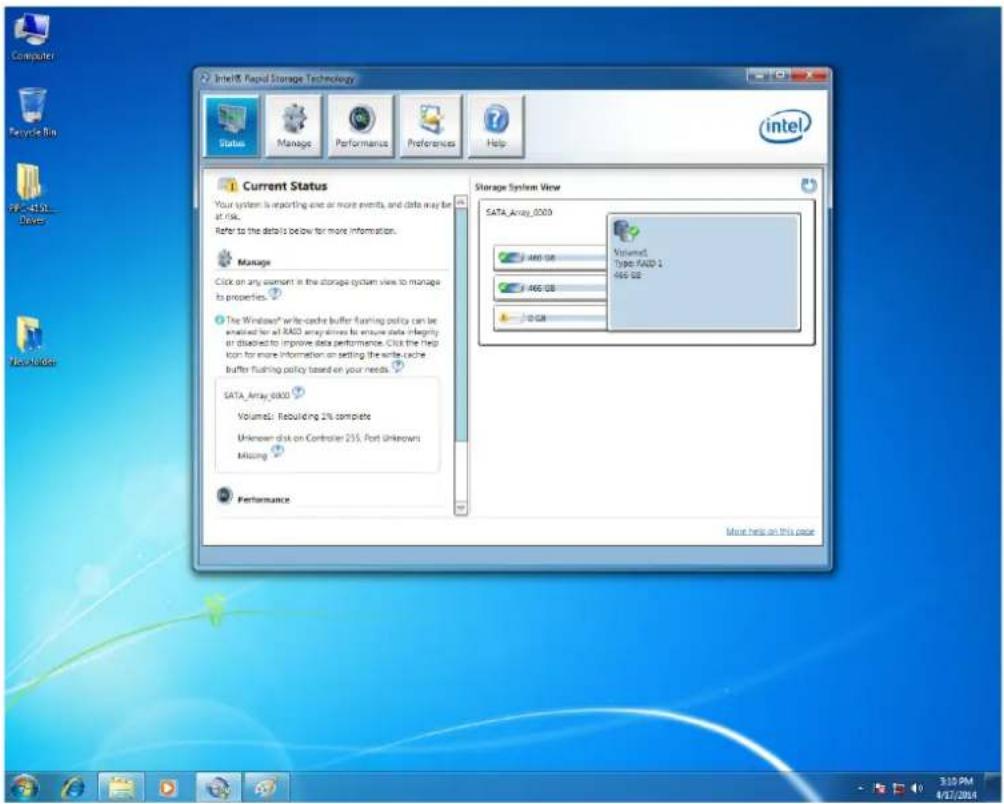 Intel® Rapid Storage Technology Status Manage Performances Preferences Help Current Status Your system is reporting one or more events, and data may be at risk. Refer to the details below for more information. Manage Click on any context in the storage system view to manage to properties. The Windows® write-cache buffer flashing policy can be enabled for all R&D arrays due to ensure data integrity or disabled to improve data performance. Click the help icon for more information on setting the write-cache buffer flashing policy based on your needs. SATA_Array_0000 Volumes: Rebuilding 2% complete Unknown disk on Controller 215, Port Unknowns Missing Performance Storage System View SATA_Array_0000 Volume: Type: RAID 1 466 GB 466 GB 0 GB More help on this page