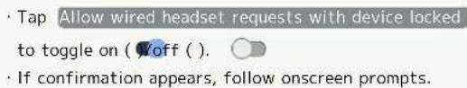 Tap Allow wired headset requests with device locked to toggle on ( Off ( ). If confirmation appears, follow onscreen prompts.