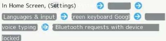 In Home Screen, (Settings) Languages & input → screen keyboard Googl voice typing → Bluetooth requests with device locked