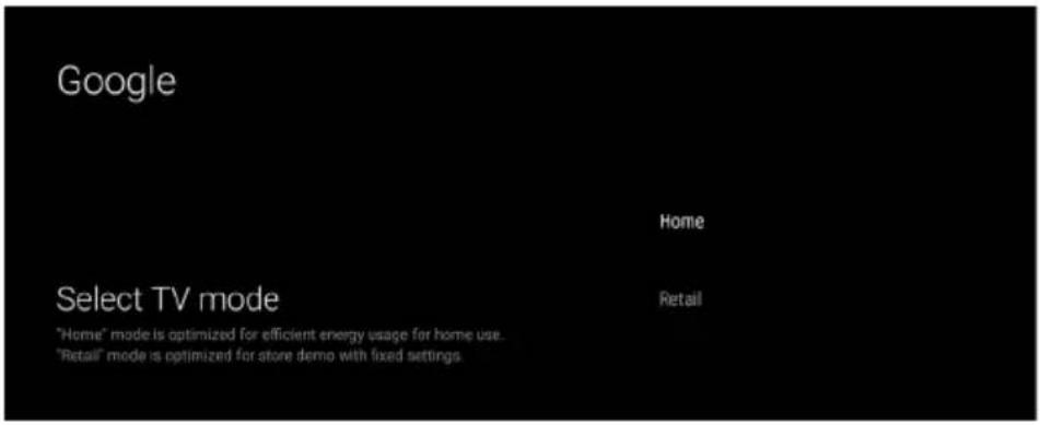 Google Home Select TV mode "Home" mode is optimized for efficient energy usage for home use. "Retail" mode is optimized for store demo with fixed settings.