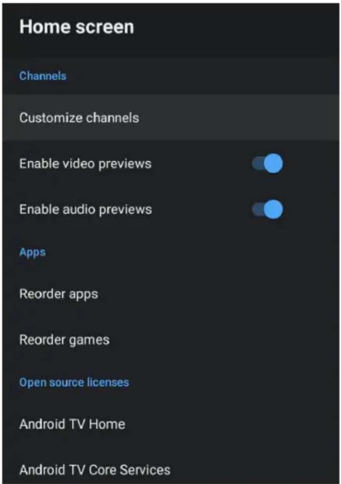 Home screen Channels Customize channels Enable video previews Enable audio previews Apps Reorder apps Reorder games Open source licenses Android TV Home Android TV Core Services