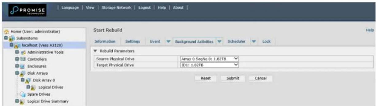 PROMISE Language View Storage Network Logout Help About Home (User: administrator) Subsystems localhost (Vess A3120) Administrative Tools Controllers Enclosures Disk Arrays Disk Array 0 Logical Drives Spare Drives Logical Drive Summary Start Rebuild Help Information Settings Event Background Activities Scheduler Lock Rebuild Parameters Source Physical Drive Array 0 SeqNo 0: 1.82TB Target Physical Drive ID1: 1.82TB Reset Submit Cancel