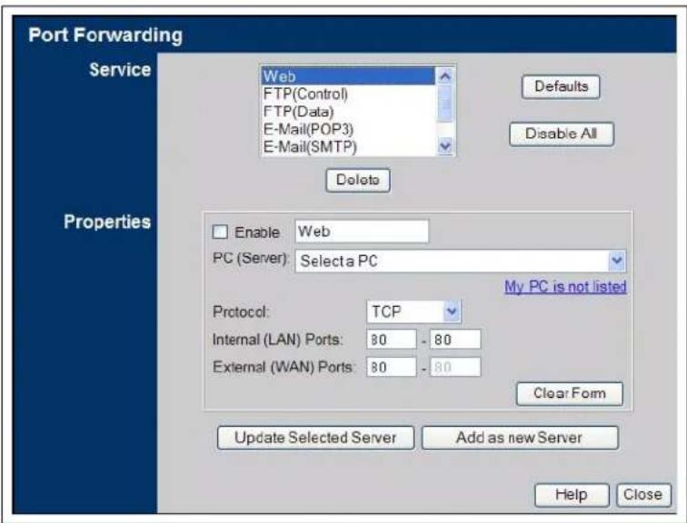 Port Forwarding Service Web FTP(Control) FTP(Data) E-Mail(POP3) E-Mail(SMTP) Defaults Disable All Delete Properties Enable Web PC (Server): Select a PC My PC is not listed Protocol: TCP Internal (LAN) Ports: 80 - 80 External (WAN) Ports: 80 - 80 Clear Form Update Selected Server Add as new Server Help Close