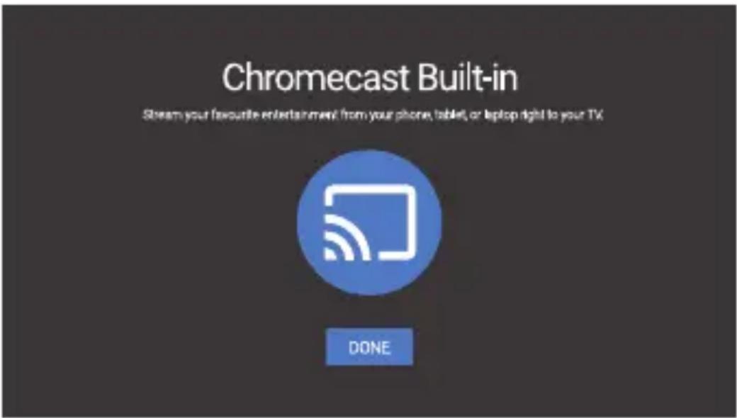 Chromecast Built-in Stream your favourite entertainment from your phone, tablet, or laptop right to your TV. DONE