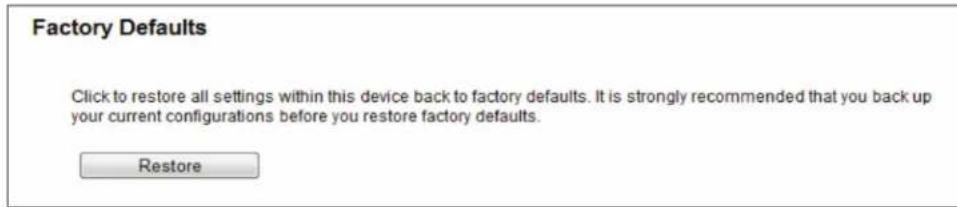 Factory Defaults Click to restore all settings within this device back to factory defaults. It is strongly recommended that you back up your current configurations before you restore factory defaults. Restore