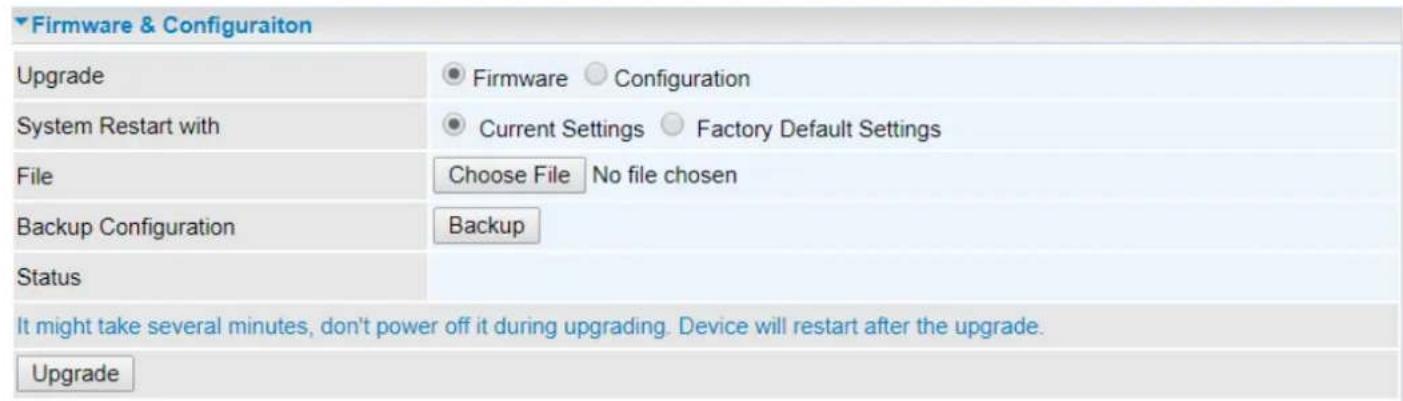 Firmware & Configuraiton Upgrade ● Firmware ○ Configuration System Restart with ● Current Settings ○ Factory Default Settings File Choose File No file chosen Backup Configuration Backup Status It might take several minutes, don't power off it during upgrading. Device will restart after the upgrade. Upgrade