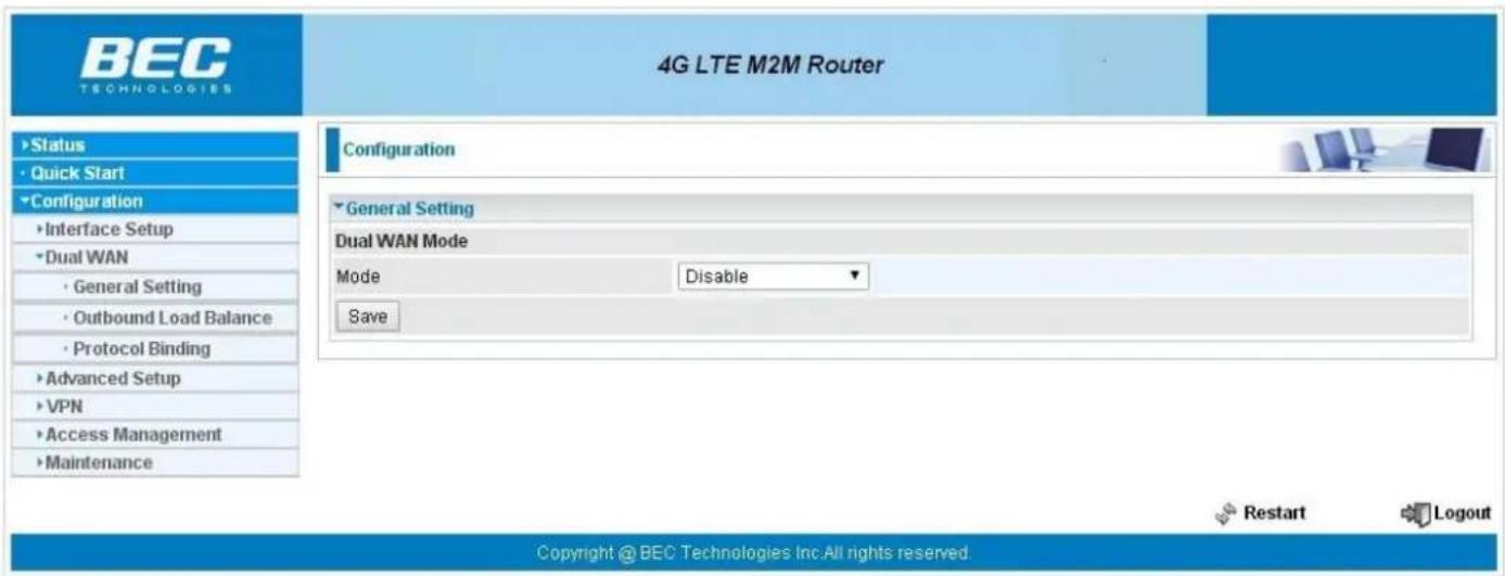 BEC TECHNOLOGIES 4G LTE M2M Router Status • Quick Start Configuration • Interface Setup • Dual WAN • General Setting • Outbound Load Balance • Protocol Binding • Advanced Setup • VPN • Access Management • Maintenance Configuration • General Setting Dual WAN Mode Mode Disable Save Copyright @ BEC Technologies Inc.All rights reserved.