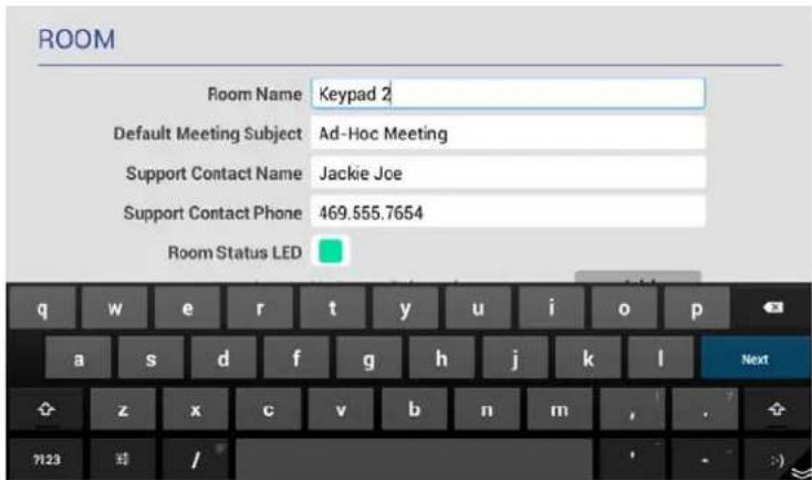 ROOM Room Name Keypad 2 Default Meeting Subject Ad-Hoc Meeting Support Contact Name Jackie Joe Support Contact Phone 469.555.7654 Room Status LED q w e r t y u i o p a s d f g h j k l Next z x c v b n m , . + - ?123 / - :)