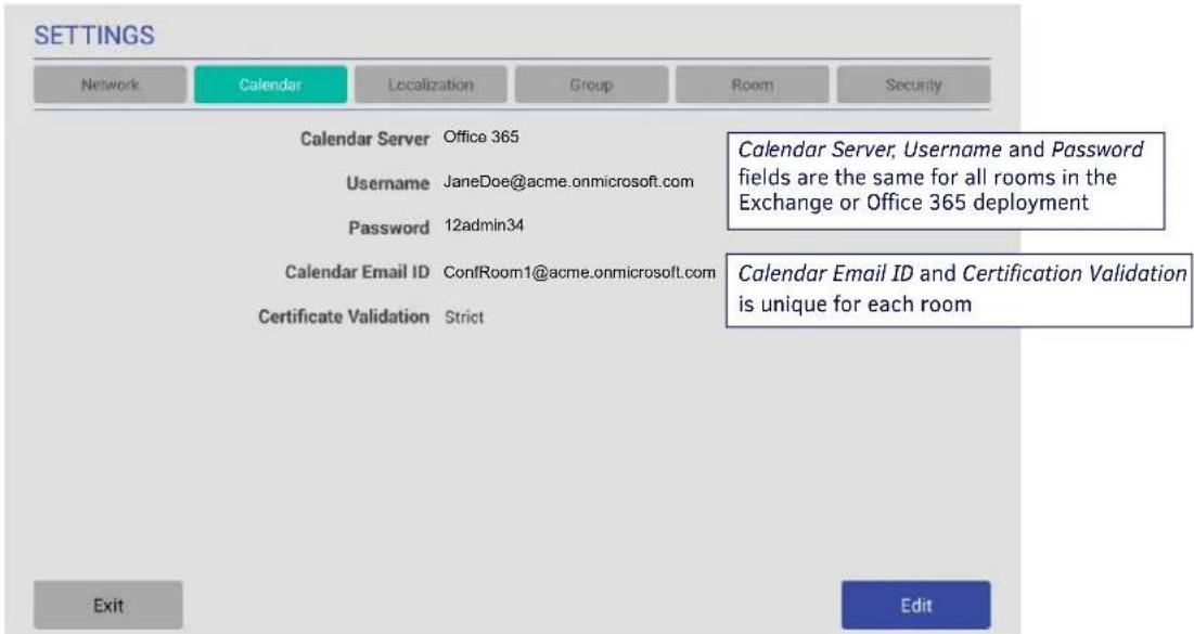 SETTINGS Network Calendar Localization Group Room Security Calendar Server Office 365 Username JaneDoe@acme.onmicrosoft.com Password 12admin34 Calendar Email ID ConfRoom1@acme.onmicrosoft.com Certificate Validation Strict Exit Edit Calendar Server, Username and Password fields are the same for all rooms in the Exchange or Office 365 deployment Calendar Email ID and Certification Validation is unique for each room