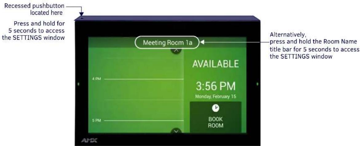 Recessed pushbutton located here Press and hold for 5 seconds to access the SETTINGS window Meeting Room 1a AVAILABLE 3:56 PM Monday, February 15 BOOK ROOM Alternatively, press and hold the Room Name title bar for 5 seconds to access the SETTINGS window