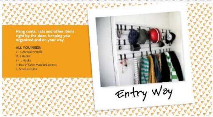 Hang coats, hats and other items right by the door, keeping you organized and on your way. ALL YOU NEED: 1 - Gear Wall® Panels 12 - I Hooks 9 - L Hooks 1 - Box of Color Matched Screws 1 - Small Item Bin Entry Way