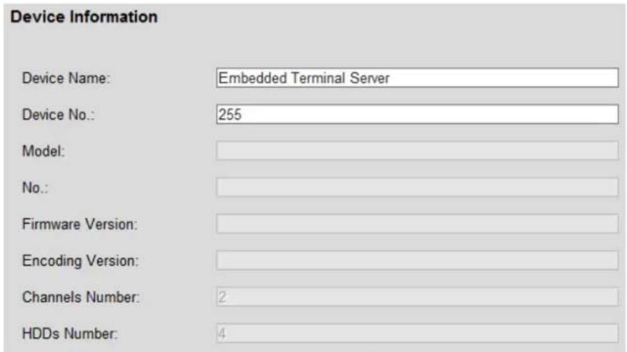 Device Information Device Name: Embedded Terminal Server Device No.: 255 Model: No.: Firmware Version: Encoding Version: Channels Number: 2 HDDs Number: 4