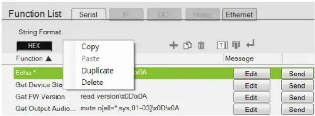 Function List Serial IR DO Relay Ethernet String Format HEX Copy Paste Duplicate Delete Message Echo* Go Device Sta read version\x0D\x0A Edit Send Get FW Version Edit Send Get Output Audio... mute [all=*,sys,01-03]'x0D\x0A Edit Send