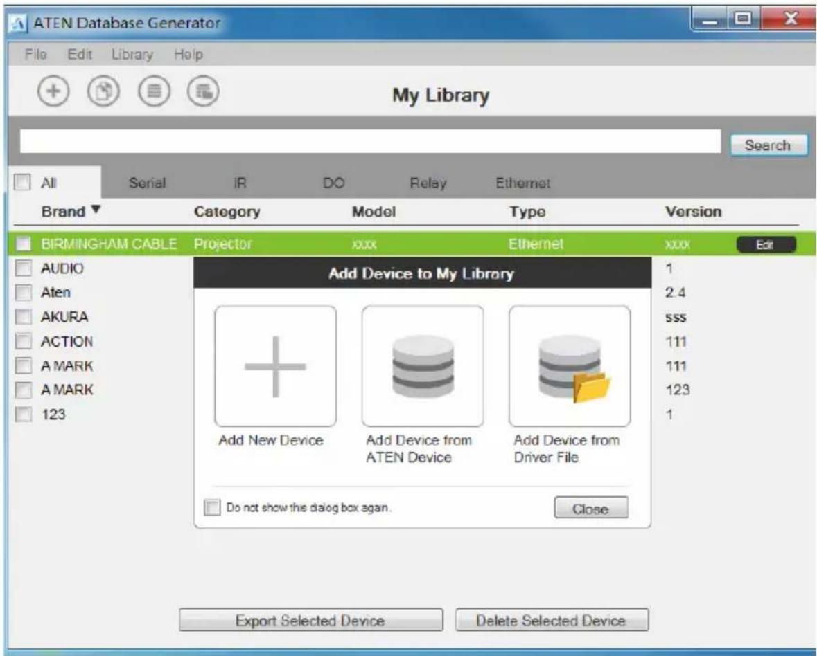 ATEN Database Generator File Edit Library Help My Library Search All Serial IR DO Relay Ethernet Brand Category Model Type Version BIRMINGHAM CABLE Projector xxxx Ethernet xxxx Edit AUDIO Aten AKURA ACTION A MARK A MARK 123 Add Device to My Library 1 2.4 sss 111 111 123 1 Add New Device Add Device from ATEN Device Add Device from Driver File Do not show this dialog box again. Close Export Selected Device Delete Selected Device