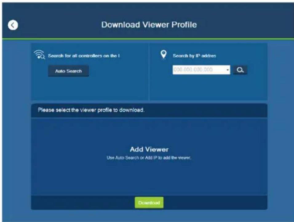 Download Viewer Profile Search for all controllers on the I Auto Search Search by IP address 000 000 000 000 Please select the viewer profile to download. Add Viewer Use Auto Search or Add IP to add the viewer. Download
